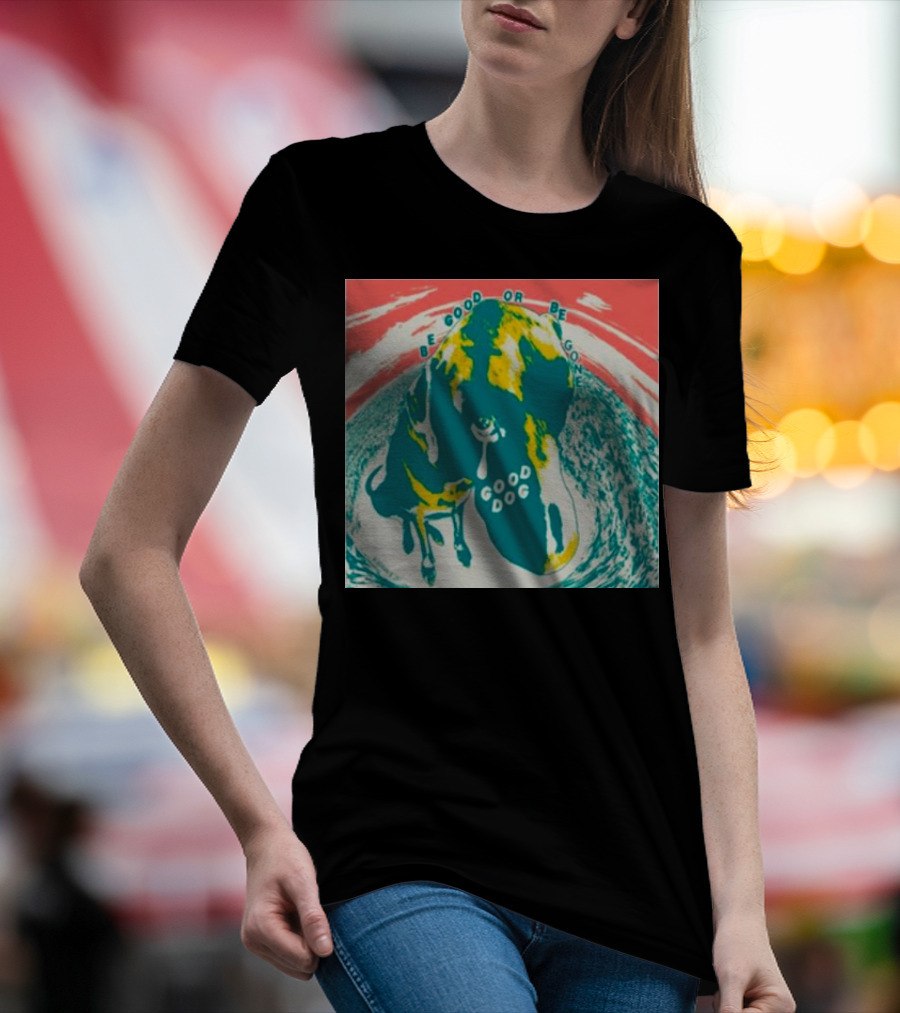 Be Good Or Be Gone Good Dog T-Shirt