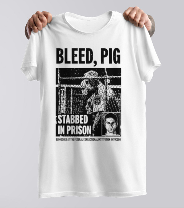 Bleed Pig Stabbed In Prison Bloodshed At The Federal Correctional Institution In Tucson T-Shirt
