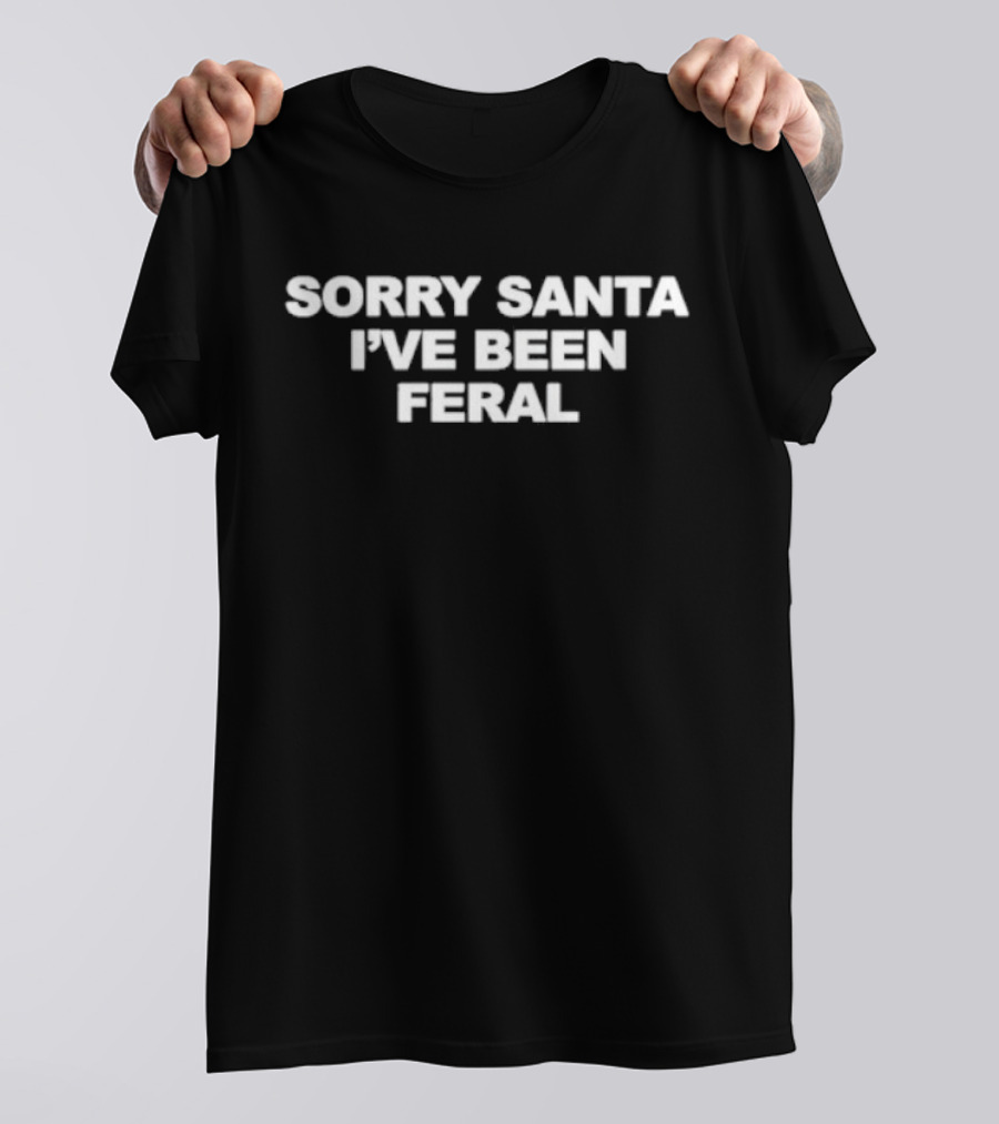 Sorry Santa I've Been Feral T-Shirt