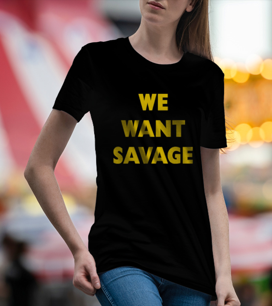 WE WANT SAVAGE T-Shirt