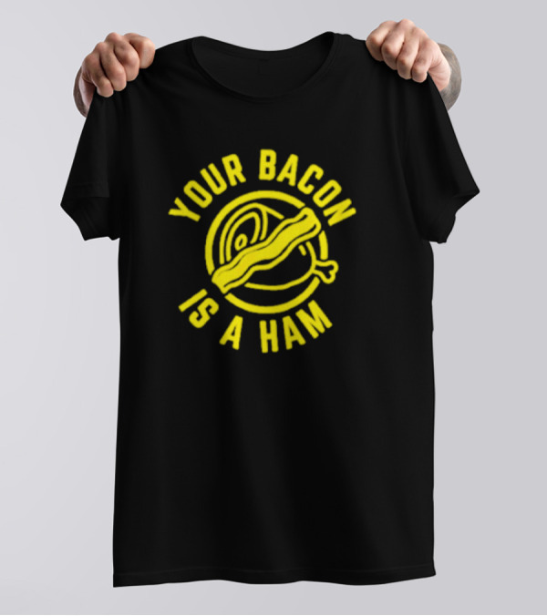 YOUR BACON IS A HAM T-Shirt