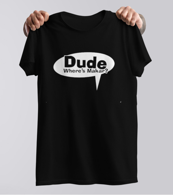 Dude Where’s Makar Speech Bubble T-Shirt
