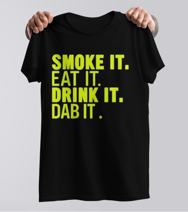Smoke It Eat It Drink It Dab It T-Shirt
