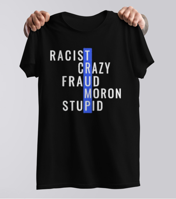 Trump Racist Crazy Fraud Moron Stupid T-Shirt
