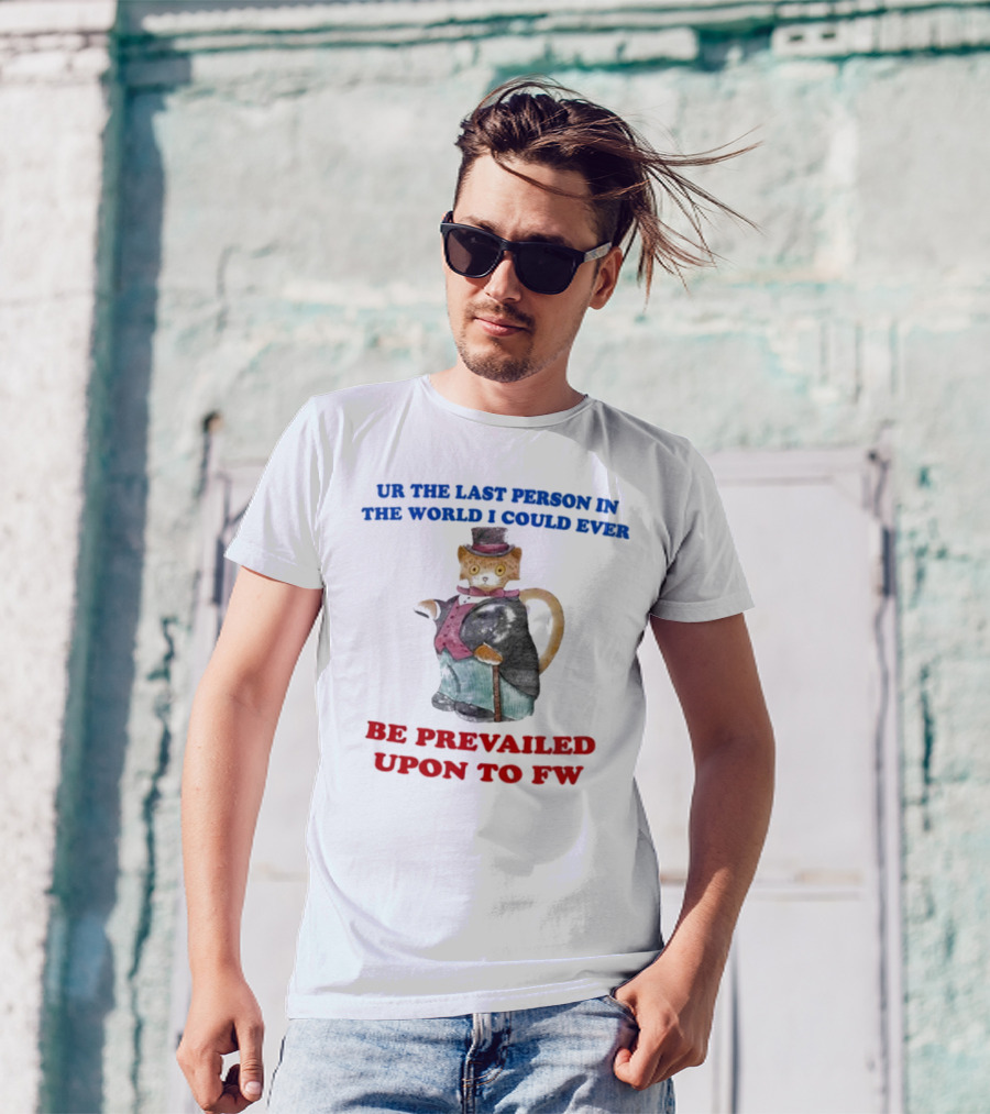 UR The Last Person In The World I Could Ever Be Prevailed Upon To FW Cat In Suit Cane T-Shirt