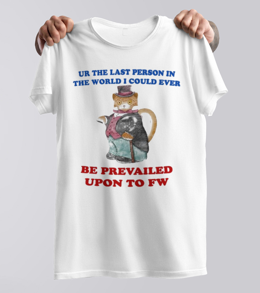 UR The Last Person In The World I Could Ever Be Prevailed Upon To FW Cat In Suit Cane T-Shirt
