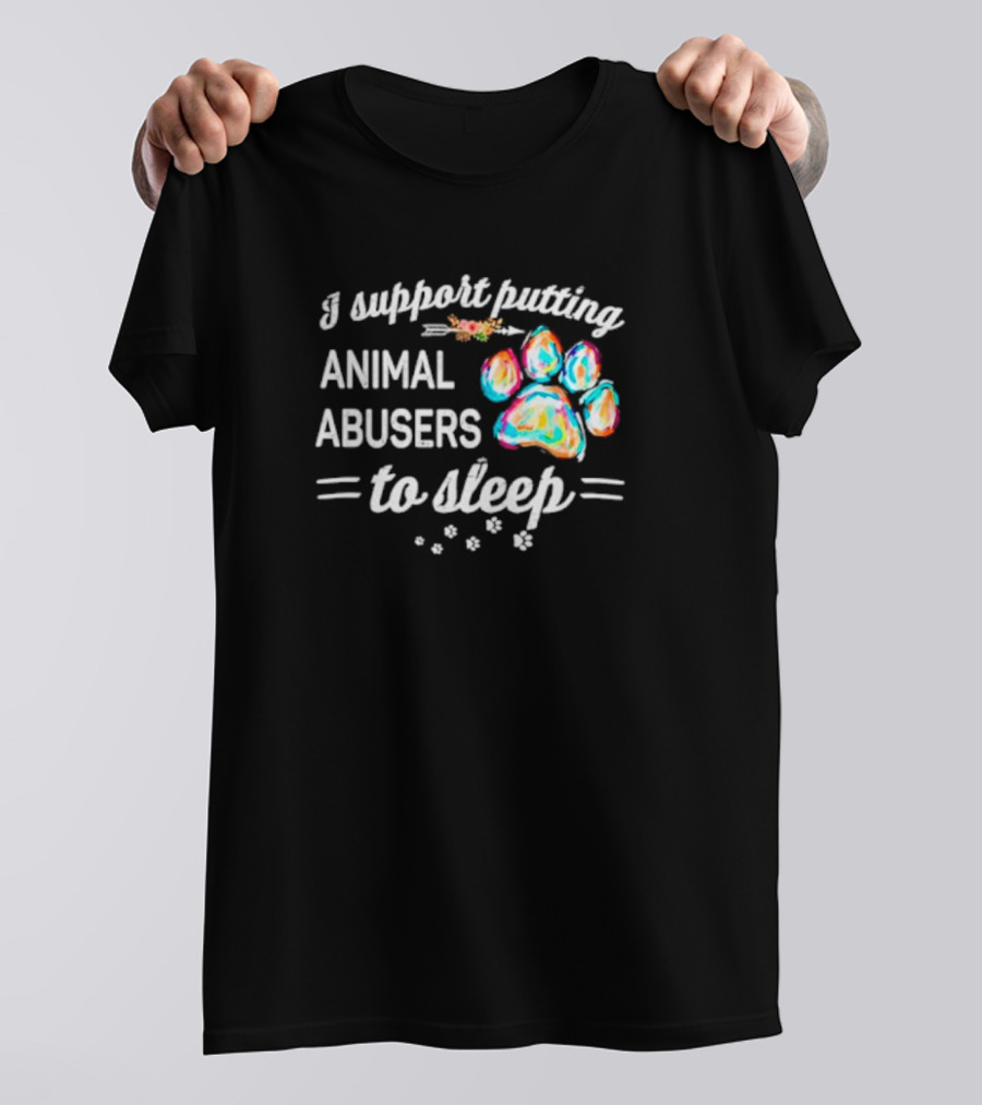 I Support Putting Animal Abusers To Sleep Colorful Dog Paw T-Shirt