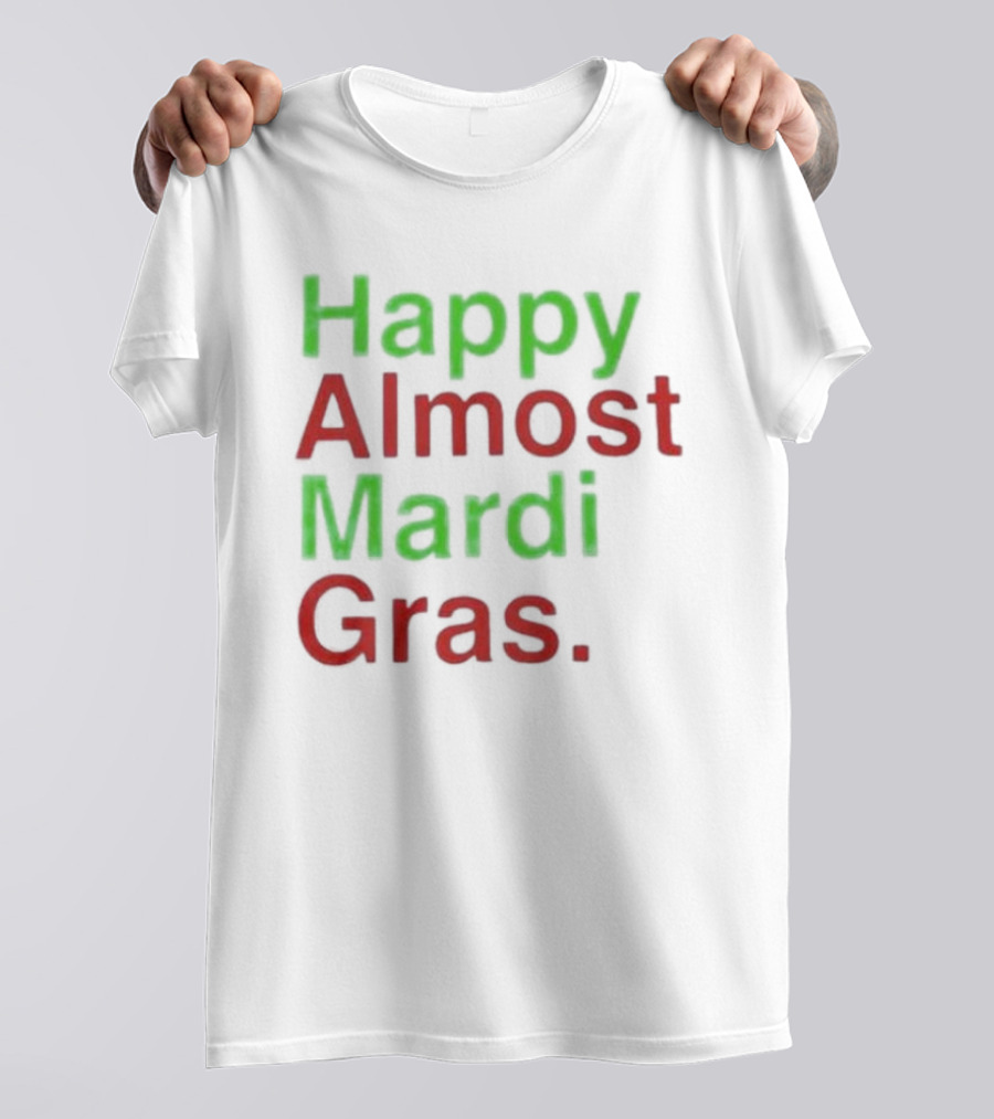 Happy Almost Mardi Gras Fun Festive Season T-Shirt