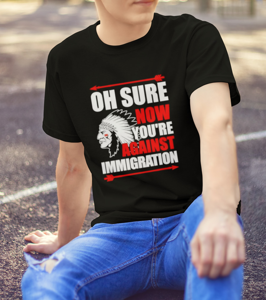 Oh Sure Now You're Against Immigration Native American Headdress Arrows T-Shirt