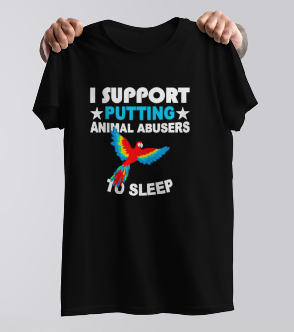 I Support Putting Animal Abusers To Sleep Parrot T-Shirt