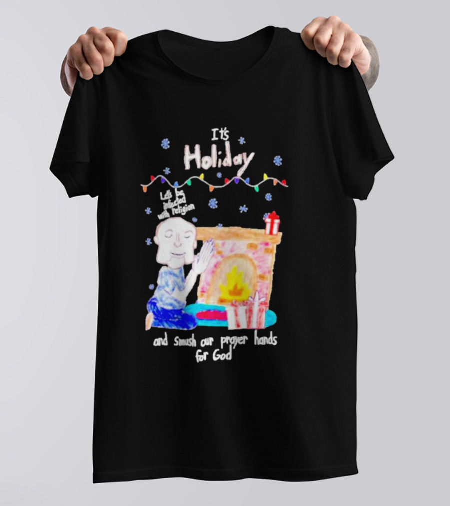 It’s Holiday Let’s Be Infected With Religion And Smush Our Prayer Hands For God Fireplace And Gifts T-Shirt