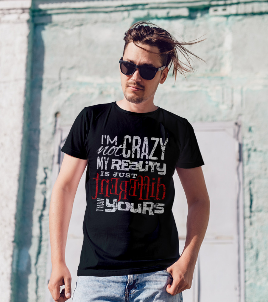 I'm Not Crazy My Reality Is Just Different Than Yours T-Shirt
