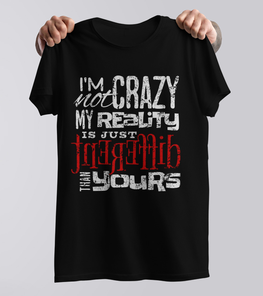 I'm Not Crazy My Reality Is Just Different Than Yours T-Shirt