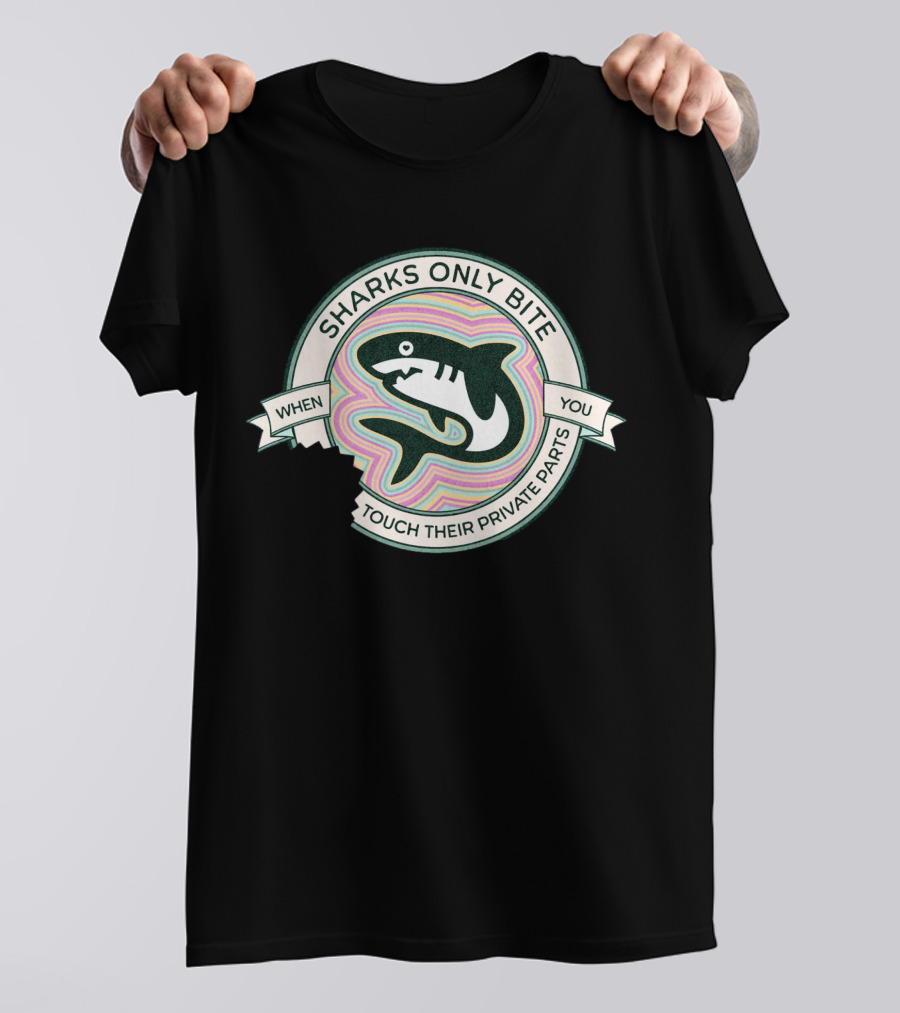 Sharks Only Bite When You Touch Their Private Parts T-Shirt