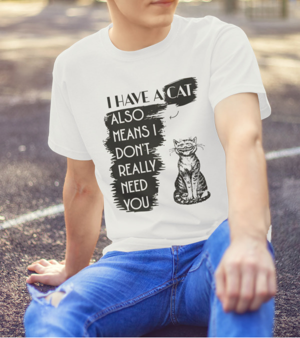 I Have A Cat Also Means I Don't Really Need You T-Shirt