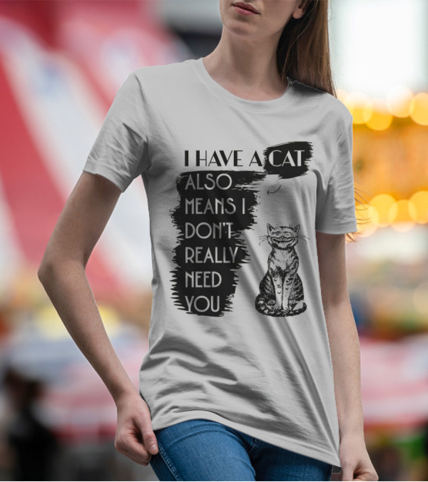 I Have A Cat Also Means I Don't Really Need You T-Shirt