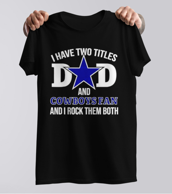 I Have Two Titles Dad And Cowboys Fan And I Rock Them Both Star T-Shirt