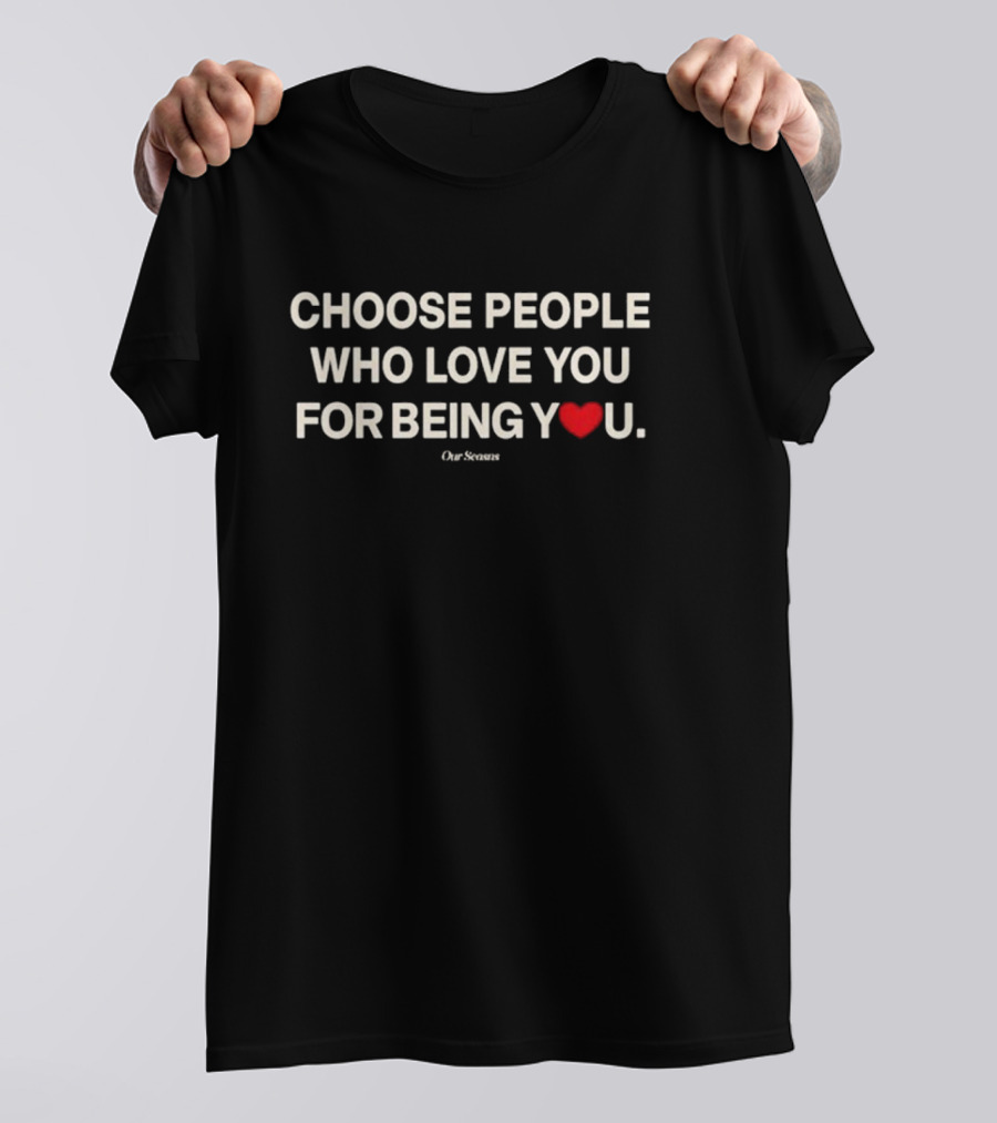 Choose People Who Love You For Being You Heart Our Seasons T-Shirt
