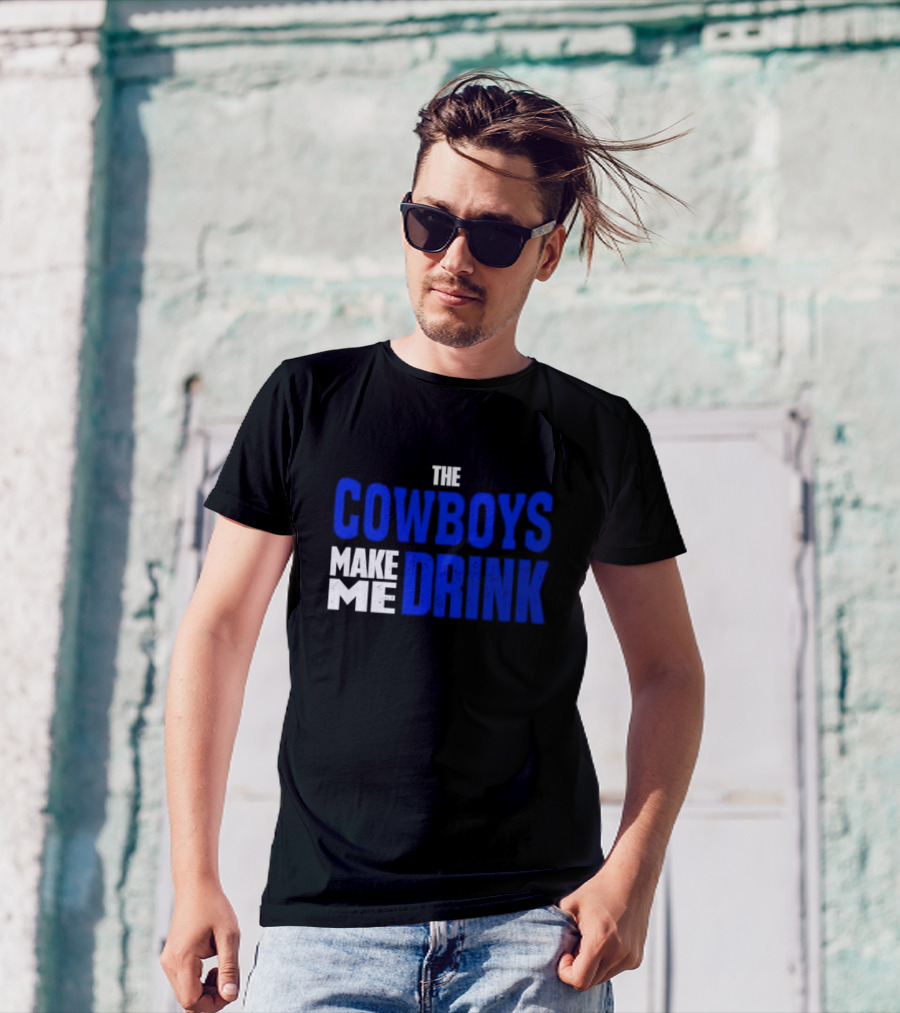THE COWBOYS MAKE ME DRINK T-Shirt