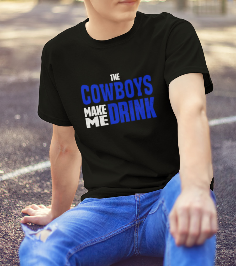 THE COWBOYS MAKE ME DRINK T-Shirt