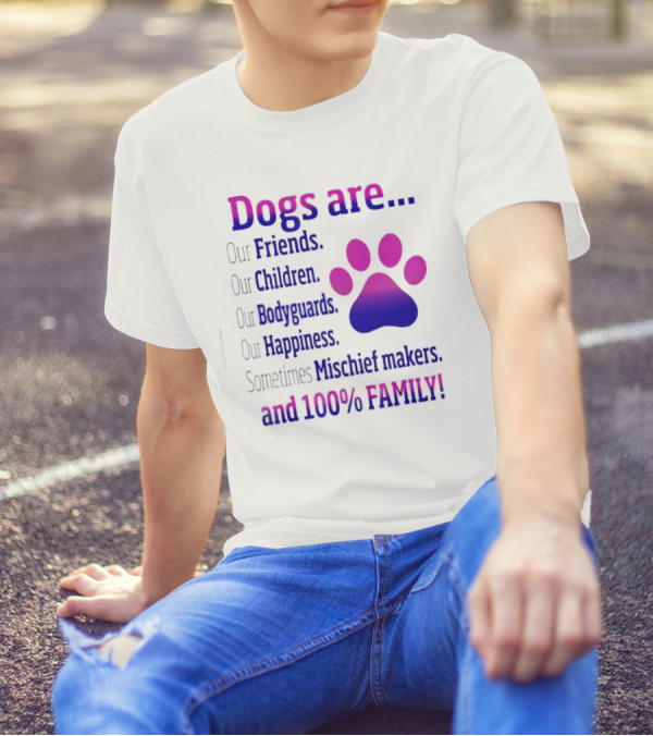 Dogs Are Our Friends, Children, Bodyguards, Happiness, Sometimes Mischief Makers, And 100% Family T-Shirt