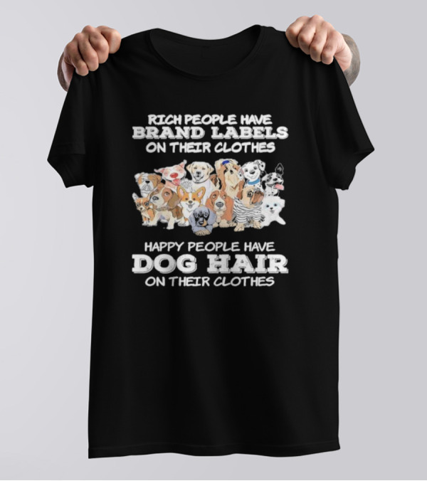 Rich People Have Brand Labels On Their Clothes Happy People Have Dog Hair On Their Clothes T-Shirt