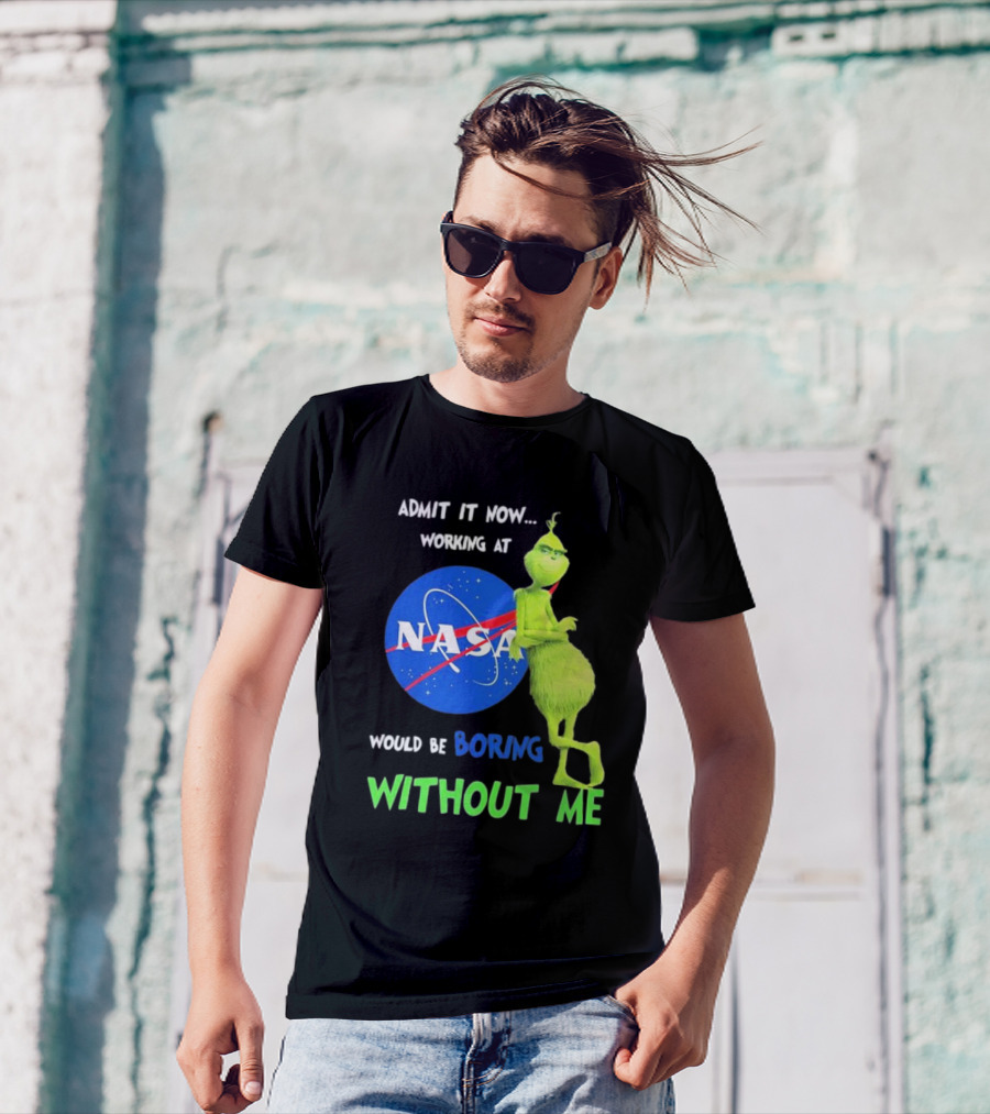 Admit It Now Working At NASA Would Be Boring Without Me Grinch T-Shirt