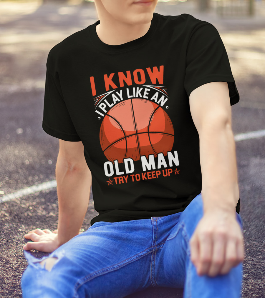 I Know I Play Like An Old Man Basketball Try To Keep Up T-Shirt
