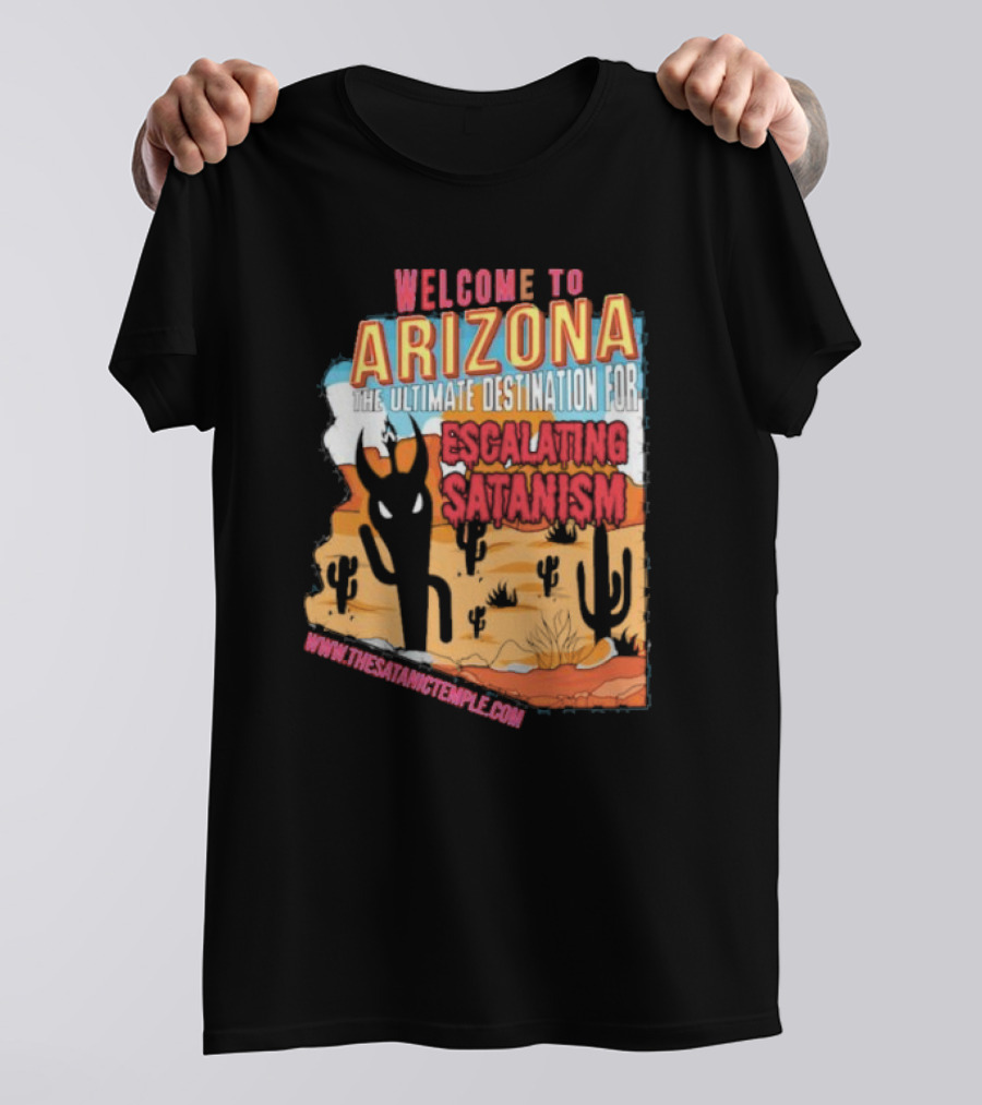 Welcome To Arizona The Ultimate Destination For Escalating Satanism Www.thesatanictemple.com T-Shirt
