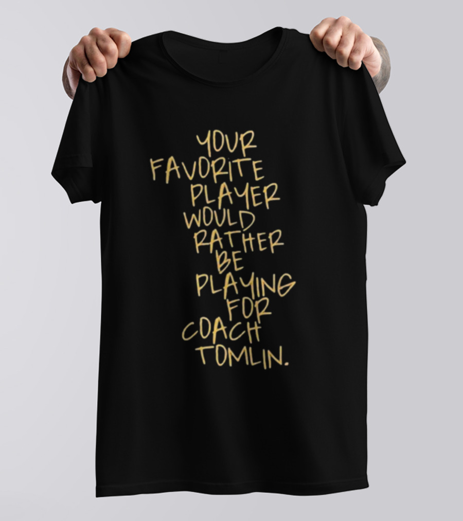 Your Favorite Player Would Rather Be Playing For Coach Tomlin T-Shirt