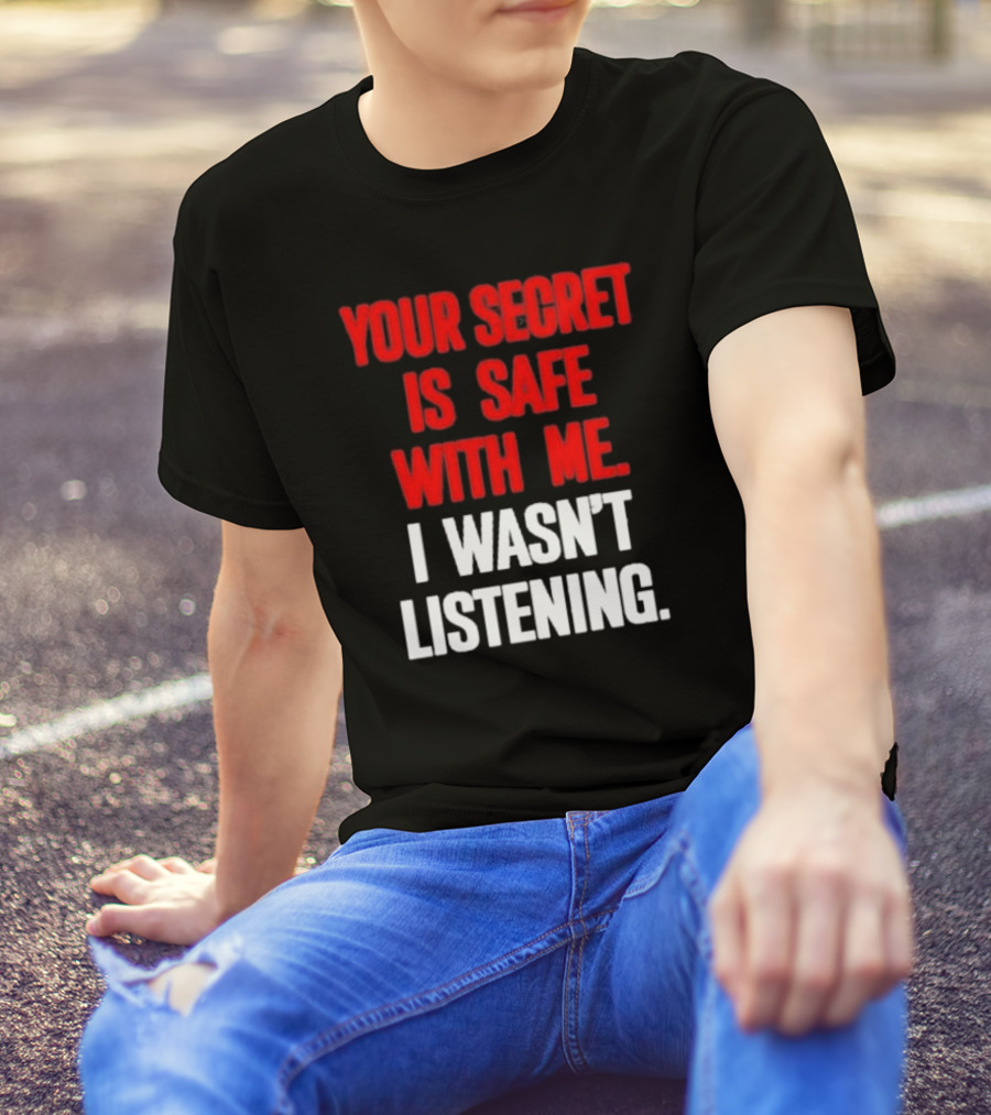 Your Secret Is Safe With Me I Wasn’t Listening Text In T-Shirt