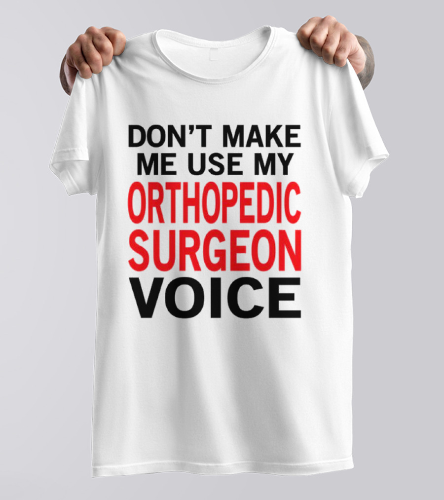 Don't Make Me Use My Orthopedic Surgeon Voice Funny Saying T-Shirt