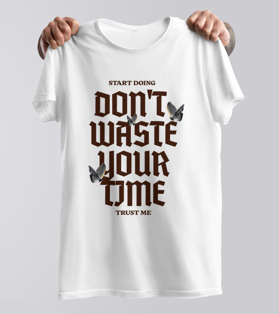 Start Doing Don't Waste Your Time Trust Me T-Shirt