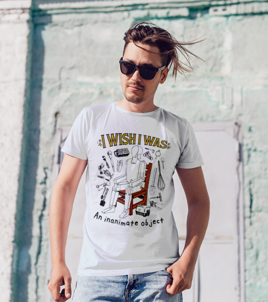 I Wish I Was An Inanimate Object Surrounded By Tools And Objects T-Shirt