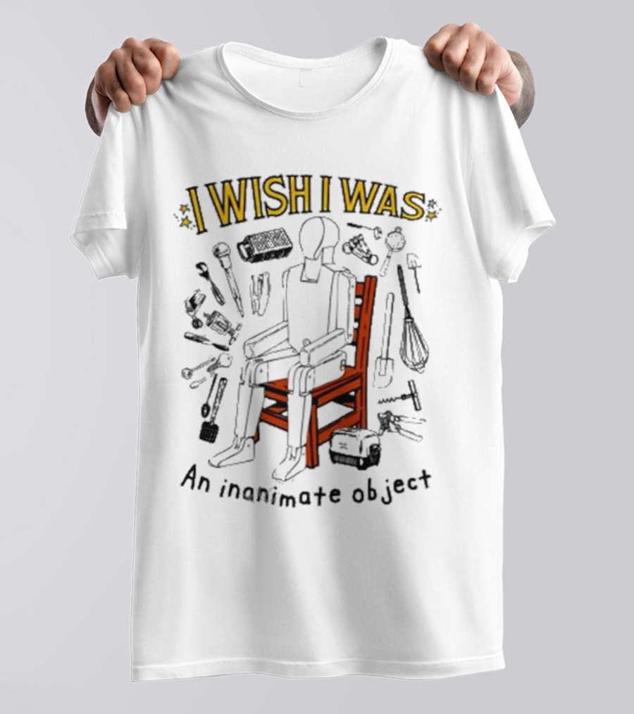 I Wish I Was An Inanimate Object Surrounded By Tools And Objects T-Shirt