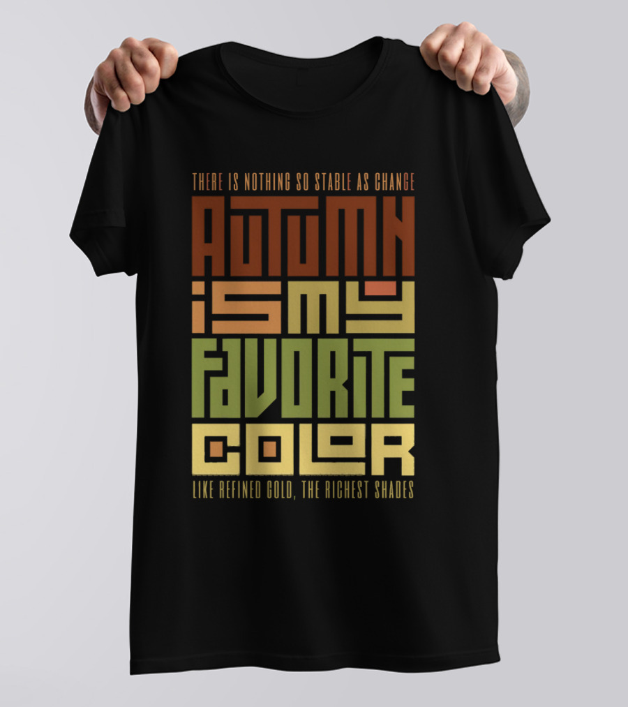 Autumn Is My Favorite Color Like Refined Gold The Richest Shades There Is Nothing So Stable As Change T-Shirt