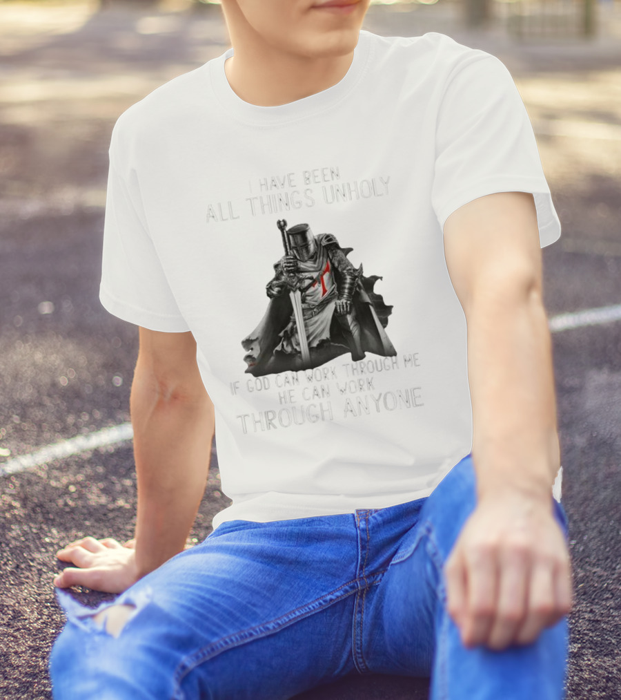 Christian Crusader Knight Templar Warrior Of God Quote I Have Been All Things Unholy If God Can Work Through Me He Can Work Through Anyone T-Shirt