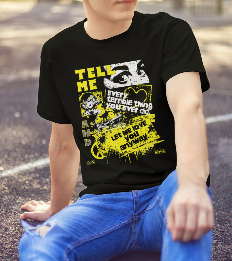 TELL ME EVERY TERRIBLE THING YOU EVER DID AND LET ME LOVE YOU ANYWAY T-Shirt