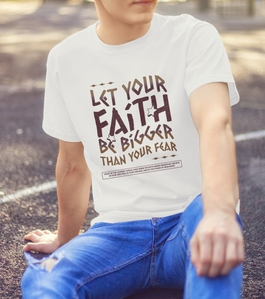 Let Your Faith Be Bigger Than Your Fear Trust In The Journey Ahead T-Shirt