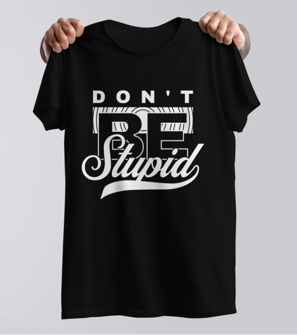 DON'T BE STUPID T-Shirt