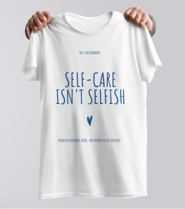 Self-Care Reminder Self-Care Isn't Selfish Prioritize Your Well-Being You Deserve To Feel Your Best T-Shirt
