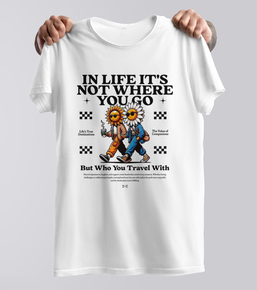 IN LIFE IT'S NOT WHERE YOU GO BUT WHO YOU TRAVEL T-Shirt