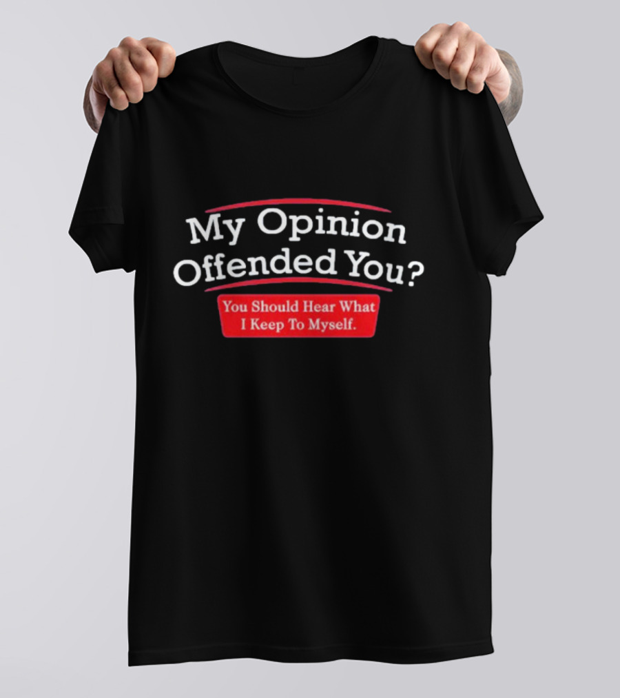 My Opinion Offended You Sarcasm You Should Hear What I Keep To Myself T-Shirt