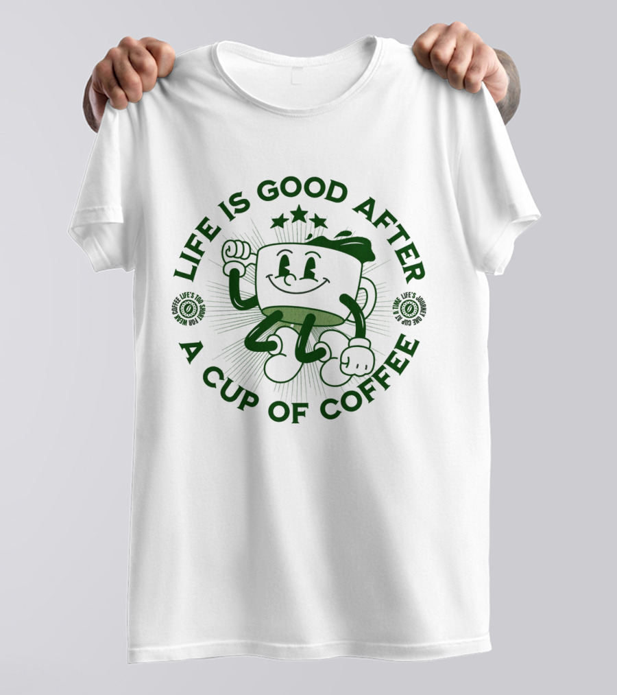 Life Is Good After A Cup Of Coffee T-Shirt