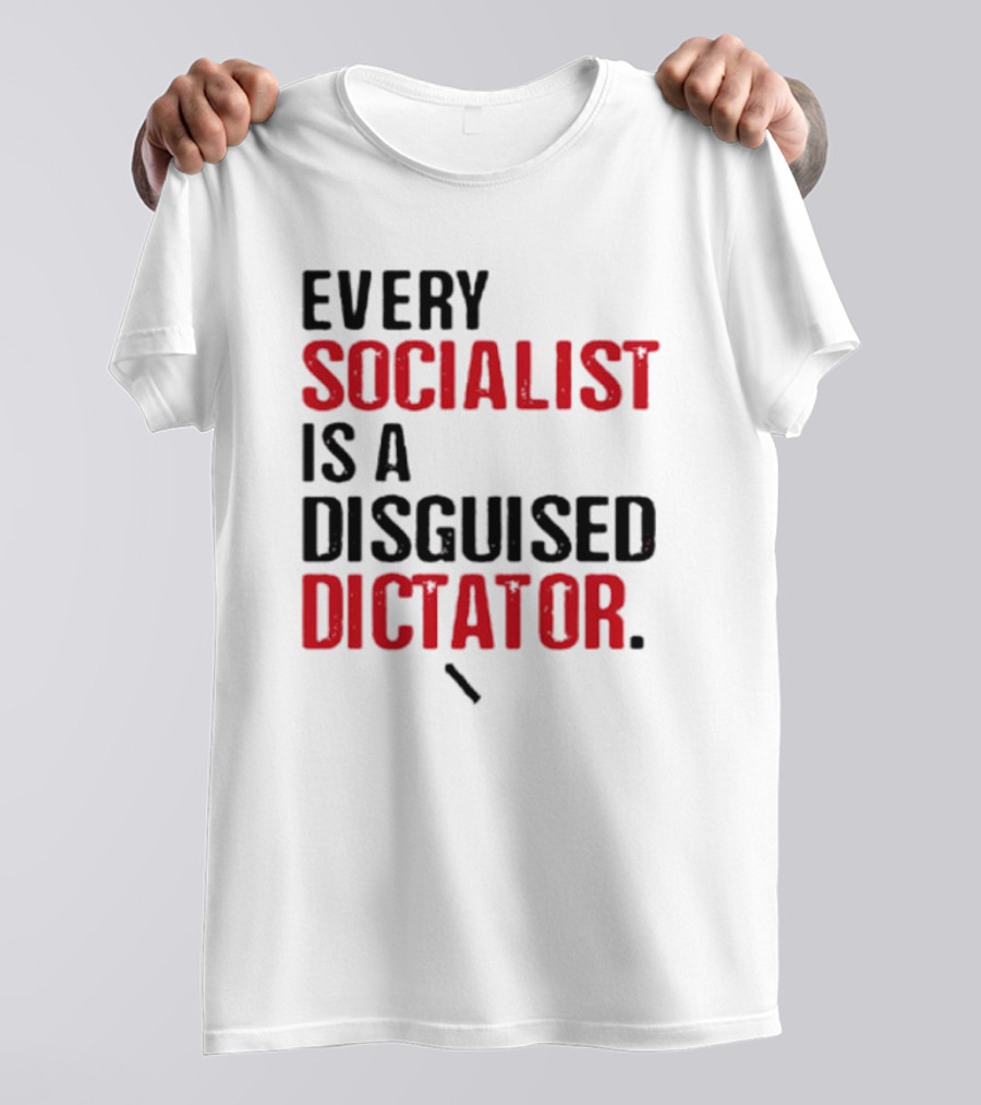 Every Socialist Is A Disguised Dictator Bold Message T-Shirt