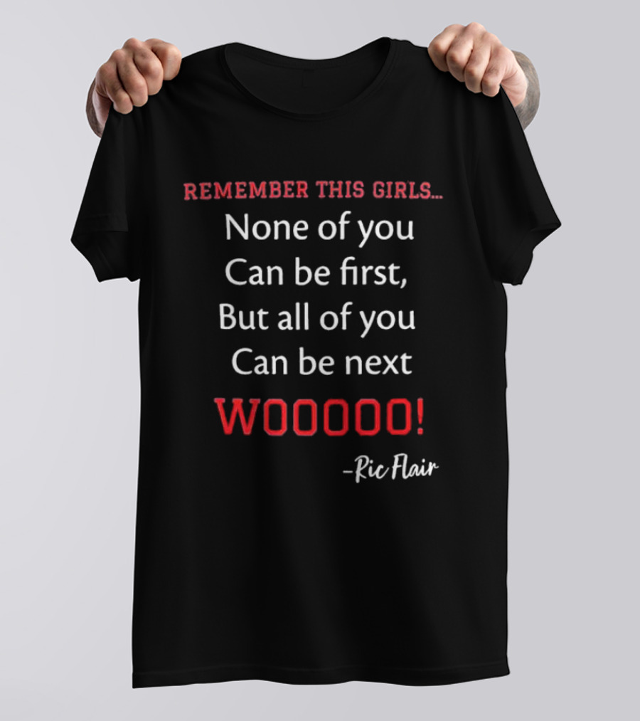 Remember This Girls None Of You Can Be First But All Of You Can Be Next Wooooo Ric Flair T-Shirt