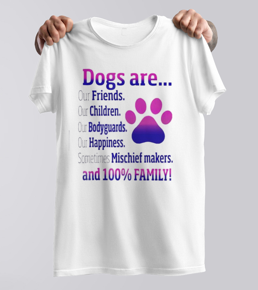 Dogs Are Our Friends Children Bodyguards Happiness Sometimes Mischief Makers And 100% Family T-Shirt