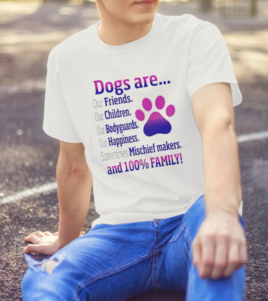 Dogs Are Our Friends Children Bodyguards Happiness Sometimes Mischief Makers And 100% Family T-Shirt