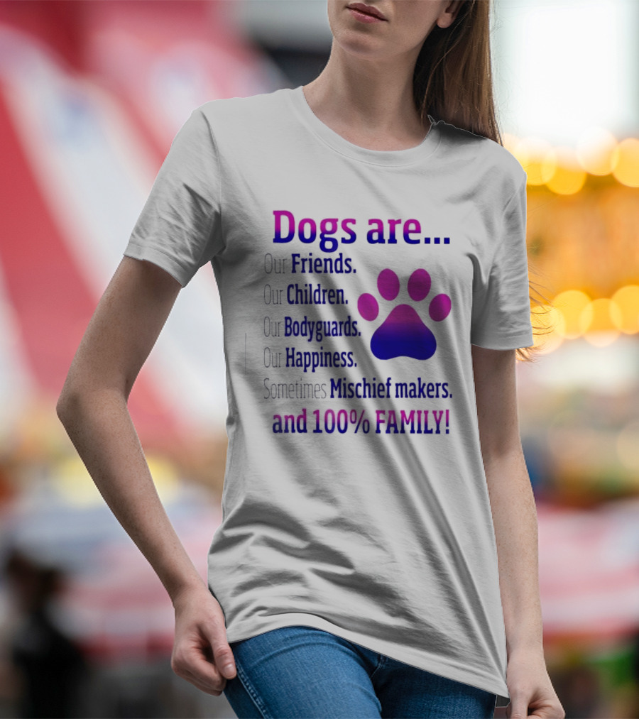 Dogs Are Our Friends Children Bodyguards Happiness Sometimes Mischief Makers And 100% Family T-Shirt