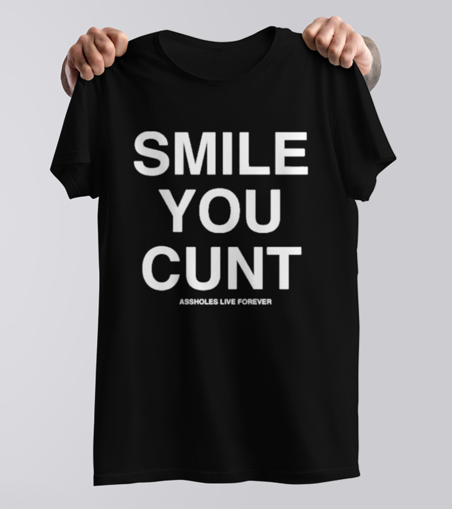 Smile You Cunt Assholes Live Forever T-Shirt